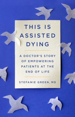 This is assisted dying : a doctor's story of empowering patients at the end of life Book cover