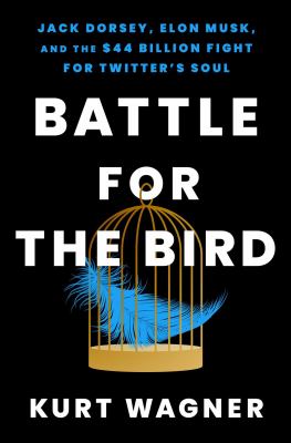 Battle for the bird : Jack Dorsey, Elon Musk, and the $44 billion fight for Twitter's soul Book cover