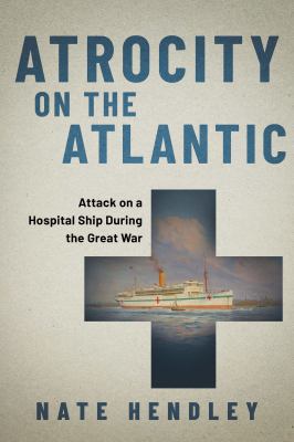 Atrocity on the Atlantic : attack on a Canadian hospital ship during the Great War Book cover